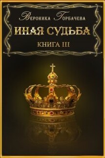 Иная судьба Книга 3 - Вероника Горбачева