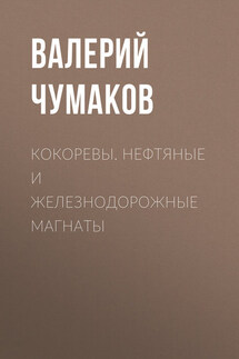 Кокоревы. Нефтяные и железнодорожные магнаты - Валерий Чумаков