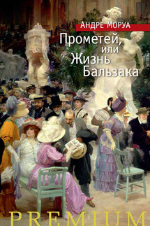 Прометей, или Жизнь Бальзака - Андре Моруа