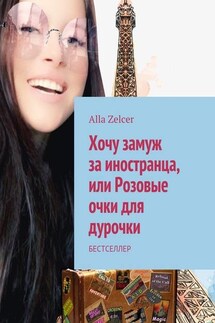Хочу замуж за иностранца, или Розовые очки для дурочки. Бестселлер - Alla Zelcer