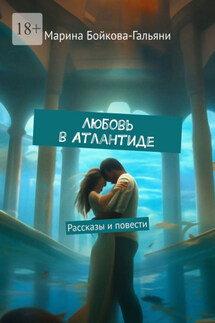 Любовь в Атлантиде. Рассказы и повести - Марина Бойкова-Гальяни