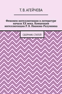 Феномен интеллигенции в литературе начала XX века. Концепция интеллигенции Р. В. Иванова-Разумника. Сборник статей - Т. Агейчева
