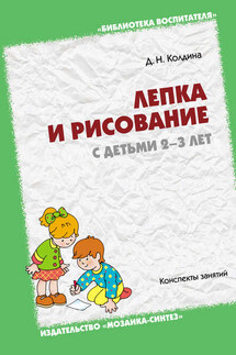 Лепка и рисование с детьми 2-3 лет. Конспекты занятий - Дарья Колдина