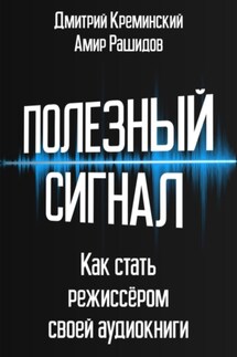 Полезный сигнал. Как стать режиссером своей аудиокниги - Амир Абдусатторович Рашидов, Дмитрий Креминский