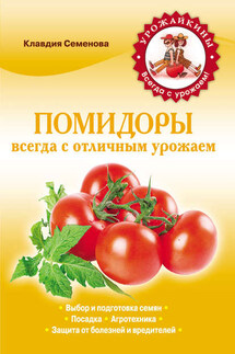 Помидоры. Всегда с отличным урожаем - Клавдия Семенова