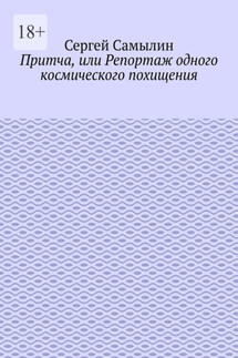 Притча, или Репортаж одного космического похищения - Сергей Самылин