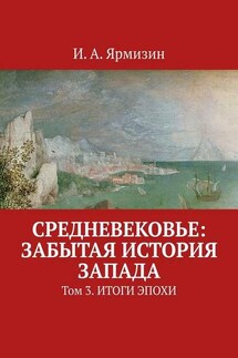 Средневековье: забытая история Запада. Том 3. Итоги эпохи - И. Ярмизин