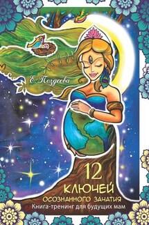 12 ключей осознанного зачатия - Е. Поздеева
