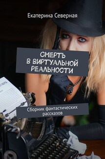 Смерть в виртуальной реальности. Сборник фантастических рассказов - Екатерина Северная