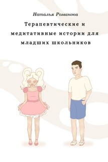 Терапевтические и медитативные истории для младших школьников - Наталья Романова