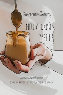 Мещанский Урбеч. Околофилософский дневник о том, как я начал завтракать, и к чему это привело - Константин Худяков