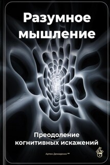Разумное мышление: Преодоление когнитивных искажений - Артем Демиденко