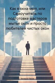 Как я окна мыл, или Самоучитель по подготовке мастеров мытья окон и просто любителей чистых окон - Валерий Панов