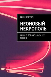 Неоновый Некрополь. Книга 0: Для Очень Важных Персон - Винсент О'Торн