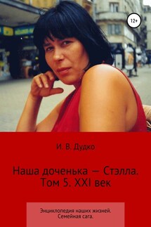 Энциклопедия наших жизней. Семейная сага. Наша доченька – Стэлла. Том 5. XXI век - Ираида Дудко
