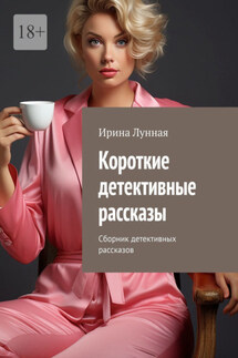 Короткие детективные рассказы. Сборник детективных рассказов - Ирина Лунная