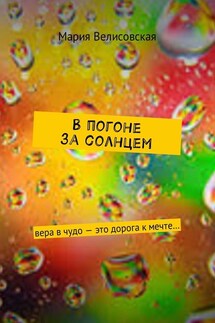 В погоне за солнцем. Вера в чудо – это дорога к мечте… - Мария Велисовская