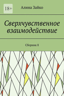 Сверхчувственное взаимодействие. Сборник 8 - Алина Зайко