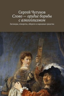 Слово – орудие борьбы с алкоголизмом. Заговоры, отвороты, обереги и народные средства - Сергей Чугунов