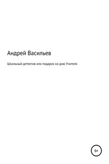 Школьный детектив, или Подарок ко дню Учителя - Андрей Васильев