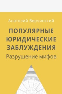 Популярные юридические заблуждения. Разрушение мифов - Анатолий Верчинский