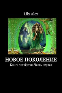Новое Поколение. Книга четвёртая. Часть первая - Lily Alex