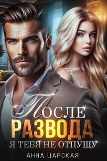 После развода. Я тебя не отпущу - Анна Царская