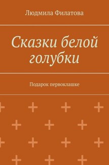 Сказки белой голубки. Подарок первоклашке - Людмила Филатова
