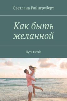 Как быть желанной. Путь к себе - Светлана Райнгруберт