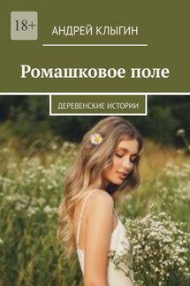 Ромашковое поле. Деревенские истории - Андрей Клыгин