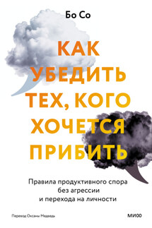Как убедить тех, кого хочется прибить. Правила продуктивного спора без агрессии и перехода на личности - Бо Со
