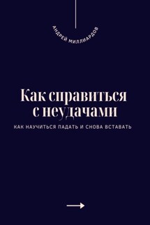 Как справиться с неудачами. Как научиться падать и снова вставать - Андрей Миллиардов