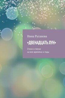 Двенадцать лун. Стихи и песни на все времена и годы - Нина Русанова
