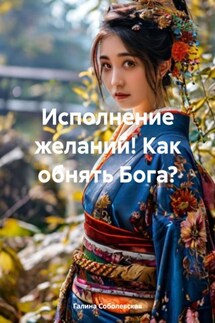 Исполнение желаний! Как обнять Бога? - Галина Соболевская