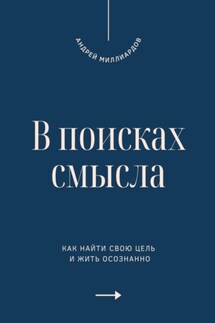 В поисках смысла. Как найти свою цель и жить осознанно - Андрей Миллиардов