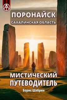 Поронайск. Сахалинская область. Мистический путеводитель - Борис Шабрин