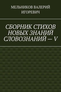 СБОРНИК СТИХОВ НОВЫХ ЗНАНИЙ СЛОВОЗНАНИЙ – V - ВАЛЕРИЙ МЕЛЬНИКОВ
