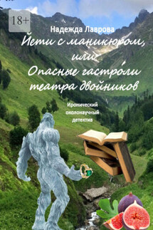 Йети с маникюром, или Опасные гастроли театра двойников. Иронический околонаучный детектив - Надежда Лаврова