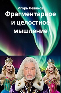 Фрагментарное и целостное мышление - Игорь Леванов