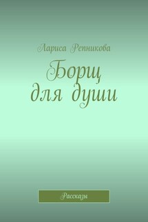 Борщ для души. Рассказы - Лариса Репникова