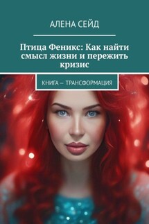 Птица Феникс: Как найти смысл жизни и пережить кризис. Книга – трансформация - Алена Сейд