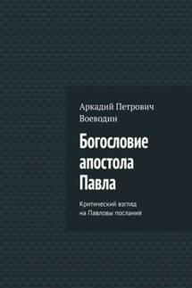 Богословие апостола Павла. Критический взгляд на Павловы послания - Аркадий Воеводин