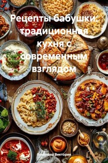 Рецепты бабушки: традиционная кухня с современным взглядом - Романова Виктория