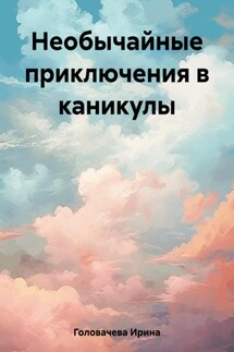 Необычайные приключения в каникулы - Ирина Головачева