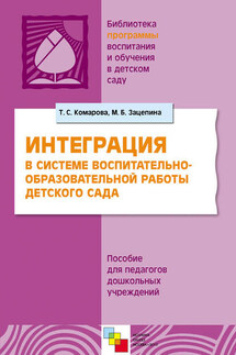 Интерграция в системе воспитательно-образовательной работы в детском саду. Пособие для педагогов дошкольных учреждений - Мария Борисовна Зацепина, Тамара Семеновна Комарова