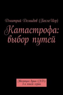 Катастрофа: выбор путей. Эволюция души (Э.Д.). 3-я книга серии - Дмитрий Демидов (ПослеИгр)
