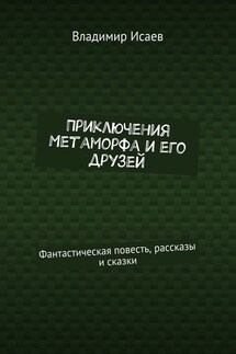Приключения Метаморфа и его друзей. Фантастическая повесть, рассказы и сказки