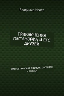 Приключения Метаморфа и его друзей. Фантастическая повесть, рассказы и сказки