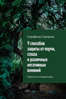9 способов защиты от порчи, сглаза и различных негативных влияний. Практики на каждый день - Серафима Суворова