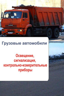 Грузовые автомобили. Освещение, сигнализация, контрольно-измерительные приборы - Илья Мельников